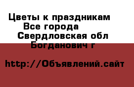 Цветы к праздникам  - Все города  »    . Свердловская обл.,Богданович г.